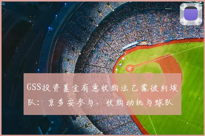 GSS投资基金有意收购法乙蒙彼利埃队：京多安参与，收购动机与球队现状分析