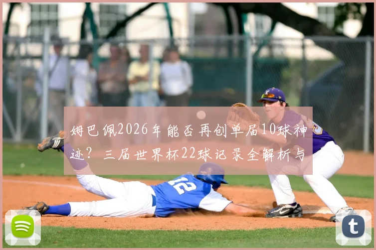 姆巴佩2026年能否再创单届10球神迹？三届世界杯22球记录全解析与未来展望