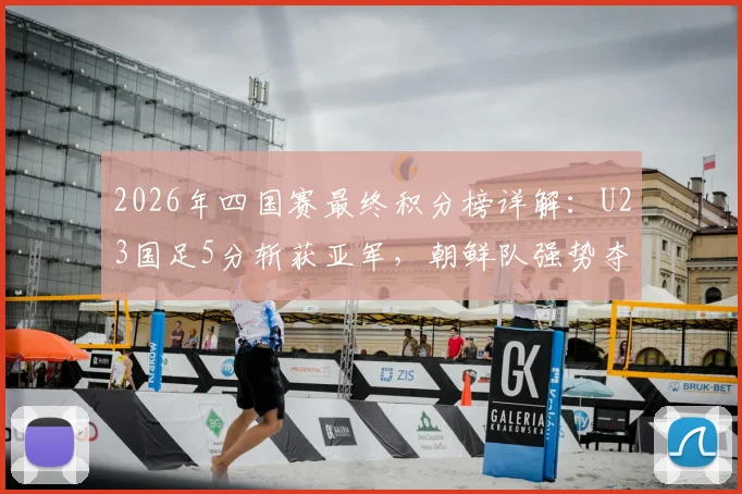 2026年四国赛最终积分榜详解：U23国足5分斩获亚军，朝鲜队强势夺冠全记录