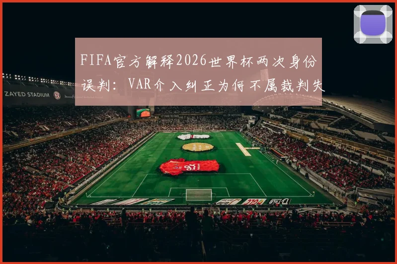 FIFA官方解释2026世界杯两次身份误判：VAR介入纠正为何不属裁判失误？最新判罚规则深度解读