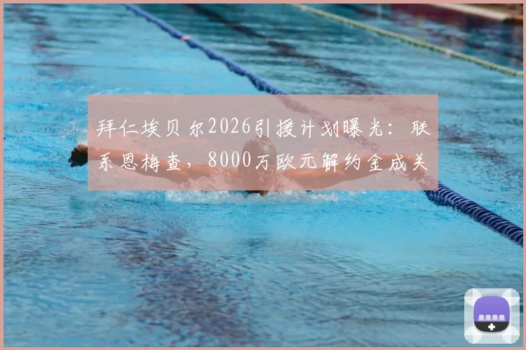 拜仁埃贝尔2026引援计划曝光：联系恩梅查，8000万欧元解约金成关键，转会前景深度分析
