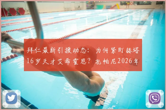 拜仁最新引援动态：为何紧盯赫塔16岁天才艾希霍恩？孔帕尼2026年两次密谈细节与转会前景深度分析