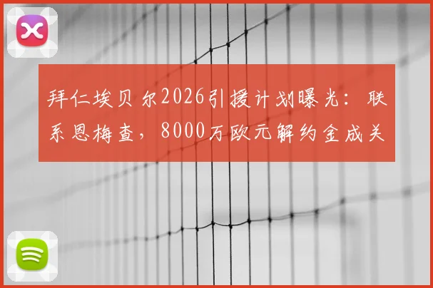 拜仁埃贝尔2026引援计划曝光：联系恩梅查，8000万欧元解约金成关键，转会前景深度分析
