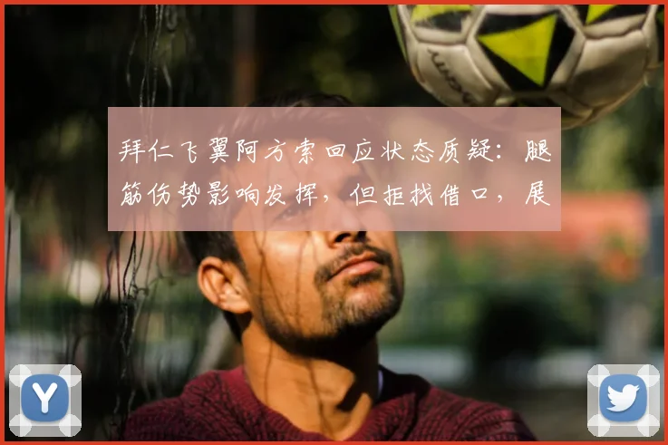拜仁飞翼阿方索回应状态质疑：腿筋伤势影响发挥，但拒找借口，展望2026