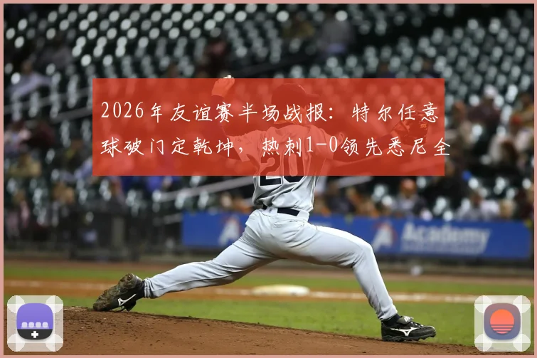 2026年友谊赛半场战报:特尔任意球破门定乾坤,热刺1-0领先悉尼全场录像回放与进球集锦
