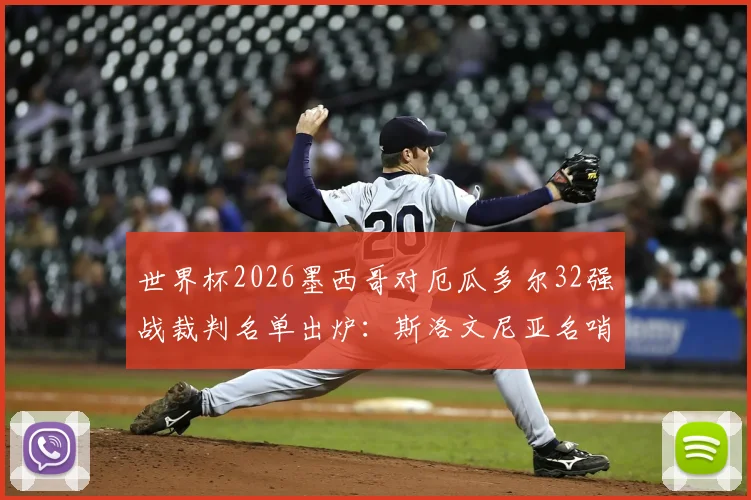 世界杯2026墨西哥对厄瓜多尔32强战裁判名单出炉：斯洛文尼亚名哨温契奇主哨，附其执法履历与关键看点解析