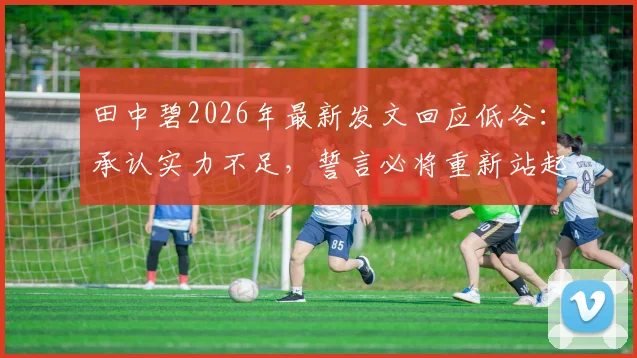 田中碧2026年最新发文回应低谷：承认实力不足，誓言必将重新站起来