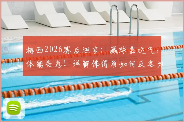 梅西2026赛后坦言:赢球靠运气,体能告急!详解佛得角如何反客为主掌握主动