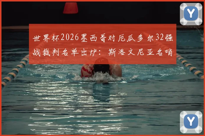 世界杯2026墨西哥对厄瓜多尔32强战裁判名单出炉：斯洛文尼亚名哨温契奇主哨，附其执法履历与关键看点解析