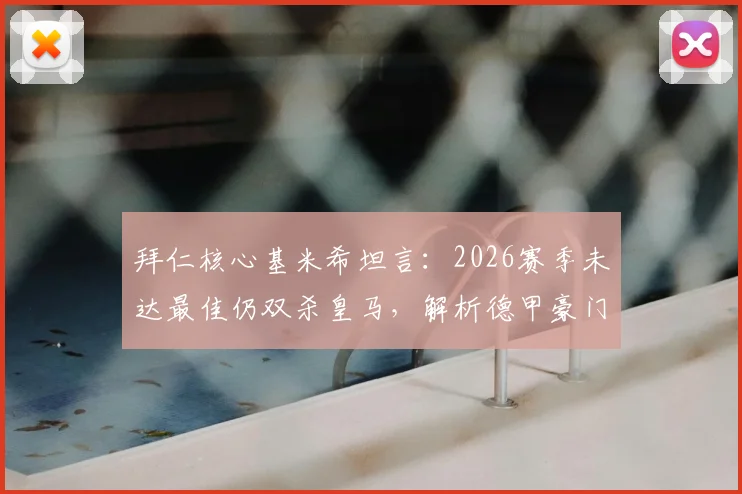 拜仁核心基米希坦言:2026赛季未达最佳仍双杀皇马,解析德甲豪门如何攻克伯纳乌