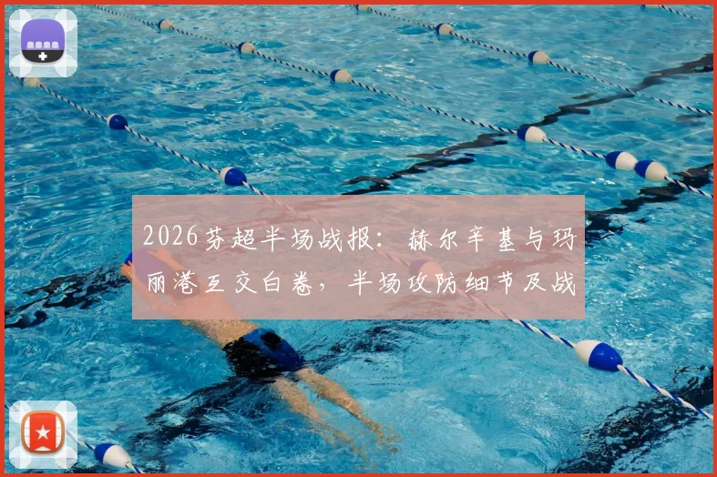 2026芬超半场战报：赫尔辛基与玛丽港互交白卷，半场攻防细节及战术分析