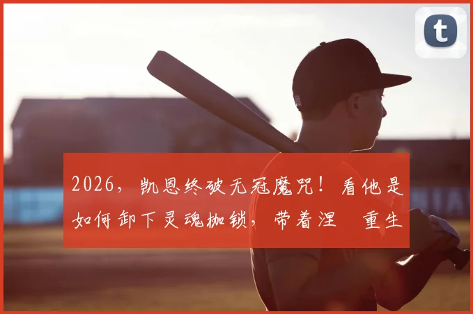 2026，凯恩终破无冠魔咒！看他是如何卸下灵魂枷锁，带着涅槃重生的从容捧起冠军奖杯
