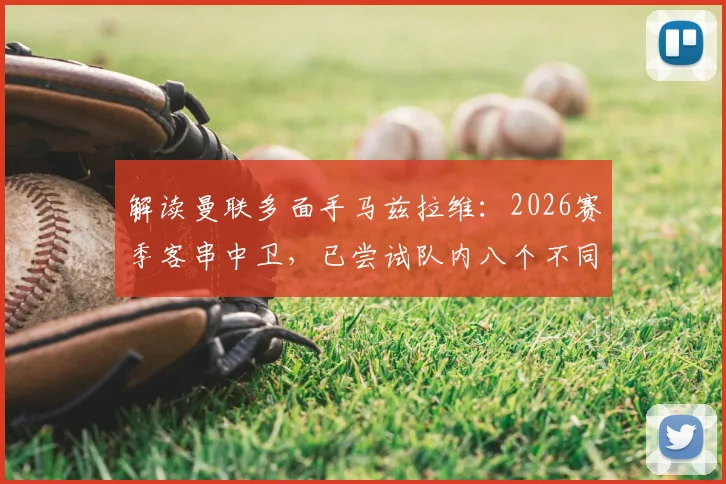 解读曼联多面手马兹拉维：2026赛季客串中卫，已尝试队内八个不同位置