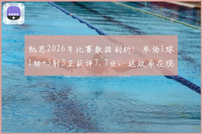 凯恩2026年比赛数据剖析：单场1球1助+3射3正获评7.7分，这效率在现役前锋中算什么水平？