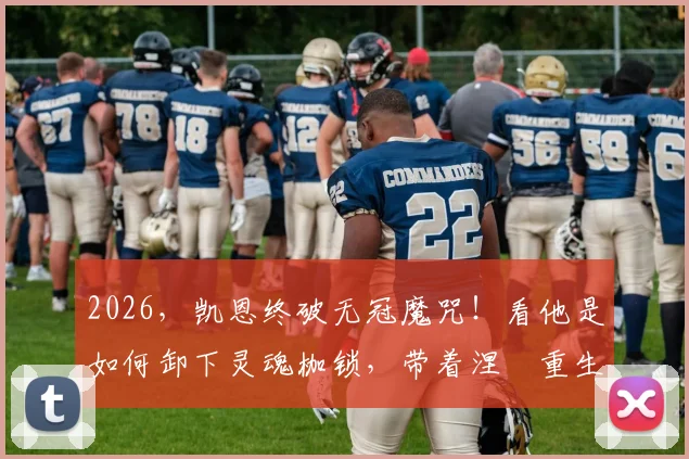 2026，凯恩终破无冠魔咒！看他是如何卸下灵魂枷锁，带着涅槃重生的从容捧起冠军奖杯