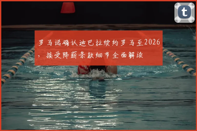 罗马诺确认迪巴拉续约罗马至2026,接受降薪条款细节全面解读