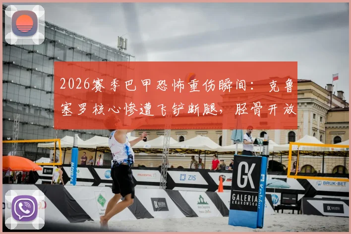 2026赛季巴甲恐怖重伤瞬间：克鲁塞罗核心惨遭飞铲断腿，胫骨开放性骨折视频慎入，预计缺阵至少四个月
