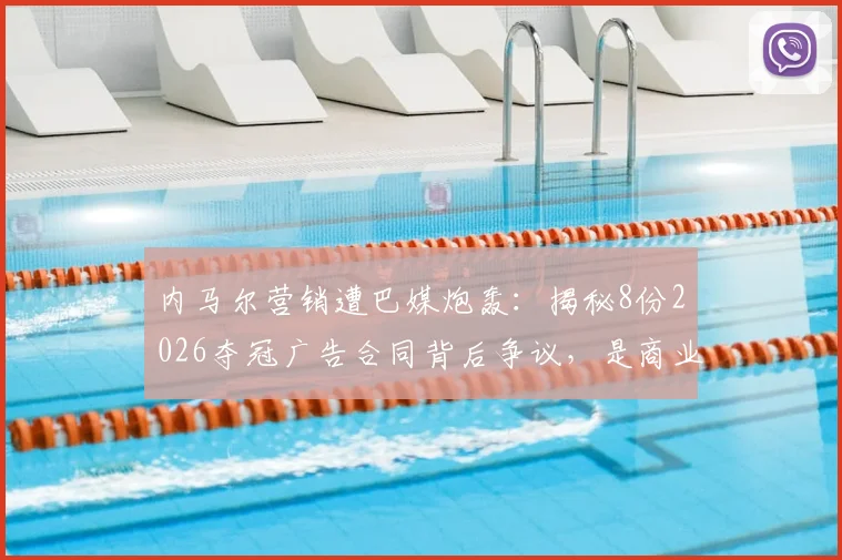 内马尔营销遭巴媒炮轰：揭秘8份2026夺冠广告合同背后争议，是商业远见还是赛场失焦？