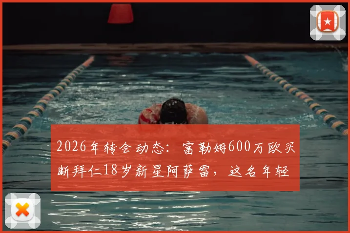 2026年转会动态：富勒姆600万欧买断拜仁18岁新星阿萨雷，这名年轻前锋什么来头？未来前景深度探讨